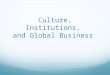 Culture, Institutions, and Global Business. “Culture” Something difficult to understand From ancient times, travelers have noticed that when you go from