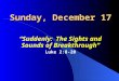 Sunday, December 17 “Suddenly: The Sights and Sounds of Breakthrough” Luke 2:8-20