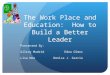 The Work Place and Education: How to Build a Better Leader Presented By: Gilray MadridEdna Olmos Lisa NoeDenisa J. Garcia