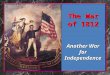 The War of 1812 Another War for Independence. Jefferson’s Indian Policy Choose Choose 1. Assimilate and become farmers 2.Move W. of the Mississippi Enforced