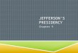 JEFFERSON’S PRESIDENCY Chapter 9. JEFFERSON’S PRESIDENCY  Key Topics:  The development of America’s economy in a world of warring great powers.  The