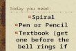 Today you need: Spiral Pen or Pencil Textbook (get one before the bell rings if you need one)