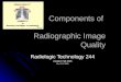 Components of Radiographic Image Quality Radiologic Technology 244 created: Fall 2005 Rev 12-01-2009