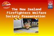 New Zealand Firefighters Welfare Society For more information visit  The New Zealand Firefighters Welfare Society Presentation