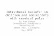 Intrathecal baclofen in children and adolescents with cerebral palsy Dr Ram Kumar Consultant Paediatric Neurologist Alder Hey, Liverpool May 2012