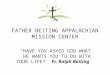 FATHER BEITING APPALACHIAN MISSION CENTER “HAVE YOU ASKED GOD WHAT HE WANTS YOU TO DO WITH YOUR LIFE? Fr. Ralph Beiting
