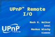 UPnP TM Remote I/O Mark R. Walker Intel Markus Wischy Siemens