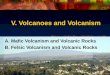 V. Volcanoes and Volcanism A. Mafic Volcanism and Volcanic Rocks B. Felsic Volcanism and Volcanic Rocks A. Mafic Volcanism and Volcanic Rocks B. Felsic