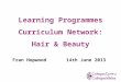 Learning Programmes Curriculum Network: Hair & Beauty Fran Hopwood 14th June 2013