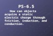 PS-6.5 How can objects acquire a static electric charge through friction, induction, and conduction