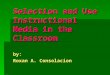 Selection and Use Instructional Media in the Classroom by: Roxan A. Consolacion