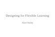 Designing for Flexible Learning Alan Staley. Information Transfer Problem-Based Learning Experiential Learning Facts, theories, and concepts transferred