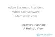 Recovery Planning A Holistic View Adam Backman, President White Star Software adam@wss.com