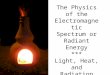 The Physics of the Electromagnetic Spectrum or Radiant Energy *** Light, Heat, and Radiation