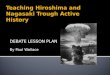 Teaching Hiroshima and Nagasaki Trough Active History DEBATE LESSON PLAN By Paul Wallace