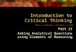 Introduction to Critical Thinking Part II Asking Analytical Questions using Elements of Reasoning