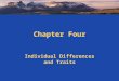 Chapter Four Individual Differences and Traits. Individual Differences Framework Heredity Genes Race/Ethnicity Gender Environment Culture & education