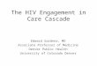 The HIV Engagement in Care Cascade Edward Gardner, MD Associate Professor of Medicine Denver Public Health University of Colorado Denver