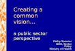 Creating a common vision… a public sector perspective Kathy Spencer DDG, Sector Policy Ministry of Health