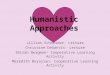 Humanistic Approaches Jillian Schneider- Lecture Christine DeSantis- Lecture Shirah Bergman- Cooperative Learning Activity Meredith Boyajian- Cooperative