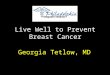 Live Well to Prevent Breast Cancer Georgia Tetlow, MD