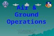 Air & Ground Operations Authored by John W. Desmarais 01-Jun-2003 Updated 09-Jul-2008 Modified by Lt Colonel Fred Blundell TX-129 Fort Worth Senior Squadron