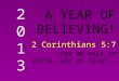 20132013 A YEAR OF BELIEVING! 2 Corinthians 5:7 “FOR WE WALK BY FAITH, NOT BY SIGHT.”