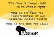 NOW is the time for Transformation of our Criminal Justice System NOW is the time for 11X15 “The time is always right to do what is right” - MLK