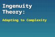 Ingenuity Theory: Adapting to Complexity. H.G. Wells “Hard imaginative thinking has not increased so as to keep pace with the expansion and complications