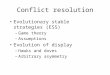 Conflict resolution Evolutionary stable strategies (ESS) –Game theory –Assumptions Evolution of display –Hawks and doves –Arbitrary asymmetry