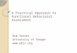 A Practical Approach to Functional Behavioral Assessment Rob Horner University of Oregon 