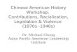 Chinese American History Workshop: Contributions, Racialization, Legislation & Violence (1870s -1940s) Dr. Michael Chang Asian Pacific American Leadership