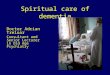 Spiritual care of dementia Doctor Adrian Treloar Consultant and Senior Lecturer in Old Age Psychiatry