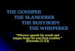 THE GOSSIPER THE SLANDERER THE BUSYBODY THE WHISPERER “Whoever guards his mouth and tongue keeps his soul from troubles” (Proverbs 21:23)