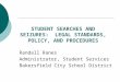 STUDENT SEARCHES AND SEIZURES: LEGAL STANDARDS, POLICY, AND PROCEDURES Randall Ranes Administrator, Student Services Bakersfield City School District