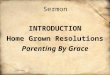 Sermon INTRODUCTION Home Grown Resolutions Parenting By Grace