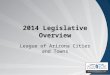 2014 Legislative Overview League of Arizona Cities and Towns