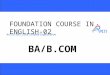 An ISO 9001:2008 Certified Organization FOUNDATION COURSE IN ENGLISH-02 BA/B.COM