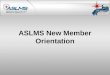 ASLMS New Member Orientation. Welcome! Dear New Member, Congratulations and welcome! We are pleased you have selected ASLMS as your professional development