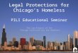 Legal Protections for Chicago’s Homeless PILI Educational Seminar The Law Project of the Chicago Coalition for the Homeless