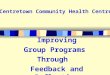Improving Group Programs Through Feedback and Reflection Centretown Community Health Centre