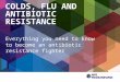 COLDS, FLU AND ANTIBIOTIC RESISTANCE Everything you need to know to become an antibiotic resistance fighter