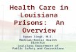 Health Care in Louisiana Prisons: An Overview Raman Singh, M.D. Medical/Mental Health Director Louisiana Department of Public Safety and Corrections