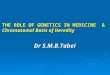 THE ROLE OF GENETICS IN MEDICINE & Chromosomal Basis of Heredity Dr S.M.B.Tabei