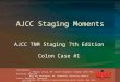 AJCC Staging Moments AJCC TNM Staging 7th Edition Colon Case #1 Contributors: J. Milburn Jessup, MD Cancer Diagnosis Program, DCTD, NCI, Rockville, Maryland