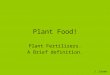 Plant Food! Plant Fertilizers. A Brief definition. J. Green