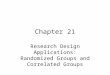 Chapter 21 Research Design Applications: Randomized Groups and Correlated Groups