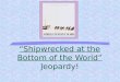 “Shipwrecked at the Bottom of the World” Jeopardy!