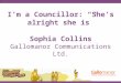 I’m a Councillor: “She’s alright she is” Sophia Collins Gallomanor Communications Ltd