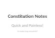 Constitution Notes Quick and Painless! Or maybe long and painful?